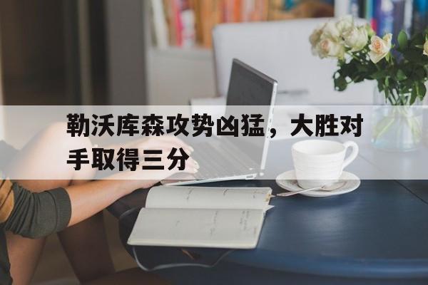 包含勒沃库森攻势凶猛，大胜对手取得三分的词条