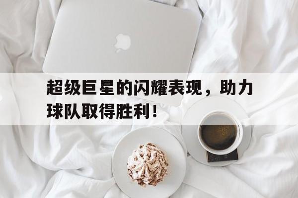 关于超级巨星的闪耀表现，助力球队取得胜利！的信息